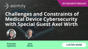 Challenges and Constraints of Medical Device Cybersecurity with Special Guest Axel Wirth | Asimily